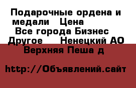 Подарочные ордена и медали › Цена ­ 5 400 - Все города Бизнес » Другое   . Ненецкий АО,Верхняя Пеша д.